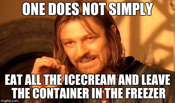 One Does Not Simply Meme | ONE DOES NOT SIMPLY; EAT ALL THE ICECREAM AND LEAVE THE CONTAINER IN THE FREEZER | image tagged in memes,one does not simply | made w/ Imgflip meme maker