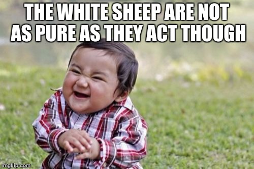 Evil Toddler Meme | THE WHITE SHEEP ARE NOT AS PURE AS THEY ACT THOUGH | image tagged in memes,evil toddler | made w/ Imgflip meme maker