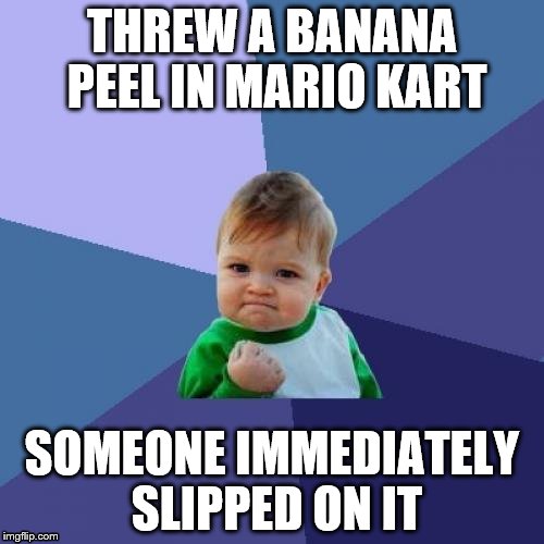 Success Kart | THREW A BANANA PEEL IN MARIO KART; SOMEONE IMMEDIATELY SLIPPED ON IT | image tagged in memes,success kid | made w/ Imgflip meme maker