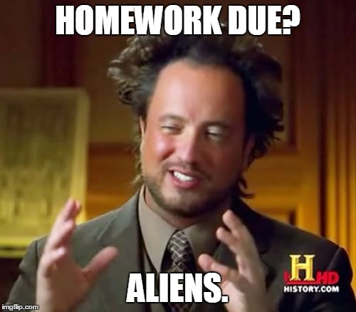 Ancient Aliens Meme | HOMEWORK DUE? ALIENS. | image tagged in memes,ancient aliens | made w/ Imgflip meme maker