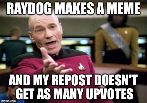 Picard Wtf | RAYDOG MAKES A MEME; AND MY REPOST DOESN'T GET AS MANY UPVOTES | image tagged in memes,picard wtf | made w/ Imgflip meme maker