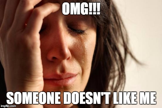 First World Problems Meme | OMG!!! SOMEONE DOESN'T LIKE ME | image tagged in memes,first world problems | made w/ Imgflip meme maker