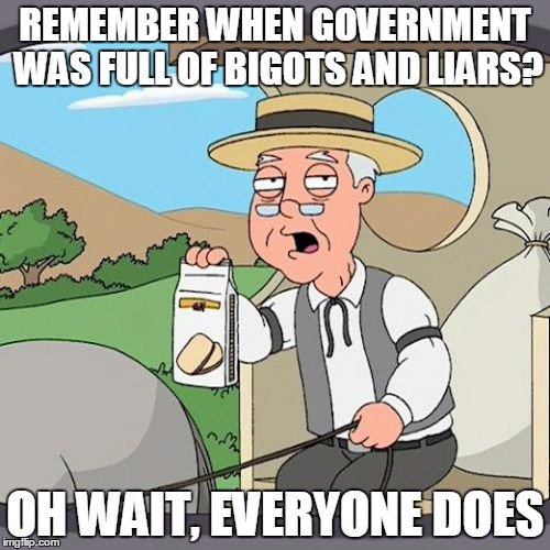 Pepperidge Farm Remembers Meme | REMEMBER WHEN GOVERNMENT WAS FULL OF BIGOTS AND LIARS? OH WAIT, EVERYONE DOES | image tagged in memes,pepperidge farm remembers | made w/ Imgflip meme maker