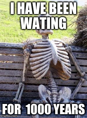 Waiting Skeleton Meme | I HAVE BEEN WATING; FOR  1000 YEARS | image tagged in memes,waiting skeleton | made w/ Imgflip meme maker