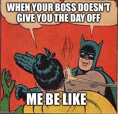 Batman Slapping Robin Meme | WHEN YOUR BOSS DOESN'T GIVE YOU THE DAY OFF; ME BE LIKE | image tagged in memes,batman slapping robin | made w/ Imgflip meme maker