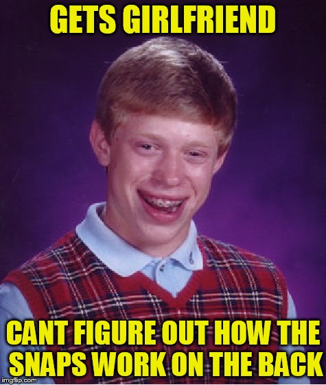 Bad Luck Brian Meme | GETS GIRLFRIEND CANT FIGURE OUT HOW THE SNAPS WORK ON THE BACK | image tagged in memes,bad luck brian | made w/ Imgflip meme maker