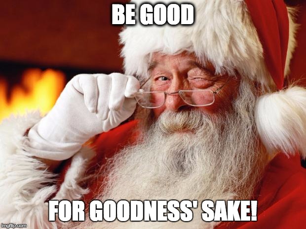 santa | BE GOOD; FOR GOODNESS' SAKE! | image tagged in santa | made w/ Imgflip meme maker