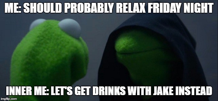 Evil Kermit | ME: SHOULD PROBABLY RELAX FRIDAY NIGHT; INNER ME: LET'S GET DRINKS WITH JAKE INSTEAD | image tagged in evil kermit | made w/ Imgflip meme maker