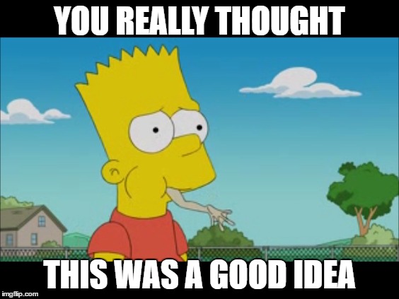 I Have An Idea!!! | YOU REALLY THOUGHT; THIS WAS A GOOD IDEA | image tagged in memes,simpsons | made w/ Imgflip meme maker
