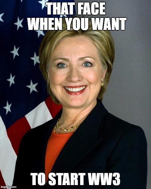 Hillary Clinton Meme | THAT FACE WHEN YOU WANT; TO START WW3 | image tagged in memes,hillary clinton | made w/ Imgflip meme maker