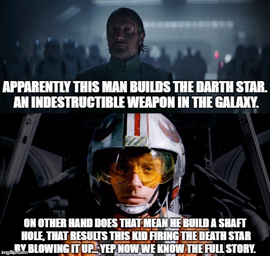 Who actually blew up the Death Star | APPARENTLY THIS MAN BUILDS THE DARTH STAR. AN INDESTRUCTIBLE WEAPON IN THE GALAXY. ON OTHER HAND DOES THAT MEAN HE BUILD A SHAFT HOLE, THAT RESULTS THIS KID FIRING THE DEATH STAR BY BLOWING IT UP... YEP NOW WE KNOW THE FULL STORY. | image tagged in star wars,rogue one,star wars meme,memes,death star,luke skywalker | made w/ Imgflip meme maker