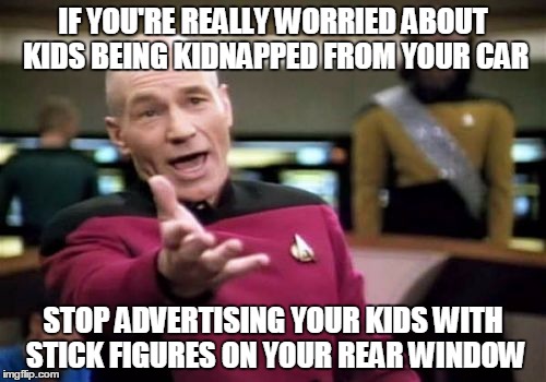 Picard Wtf | IF YOU'RE REALLY WORRIED ABOUT KIDS BEING KIDNAPPED FROM YOUR CAR; STOP ADVERTISING YOUR KIDS WITH STICK FIGURES ON YOUR REAR WINDOW | image tagged in memes,picard wtf | made w/ Imgflip meme maker