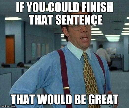 That Would Be Great Meme | IF YOU COULD FINISH THAT SENTENCE THAT WOULD BE GREAT | image tagged in memes,that would be great | made w/ Imgflip meme maker
