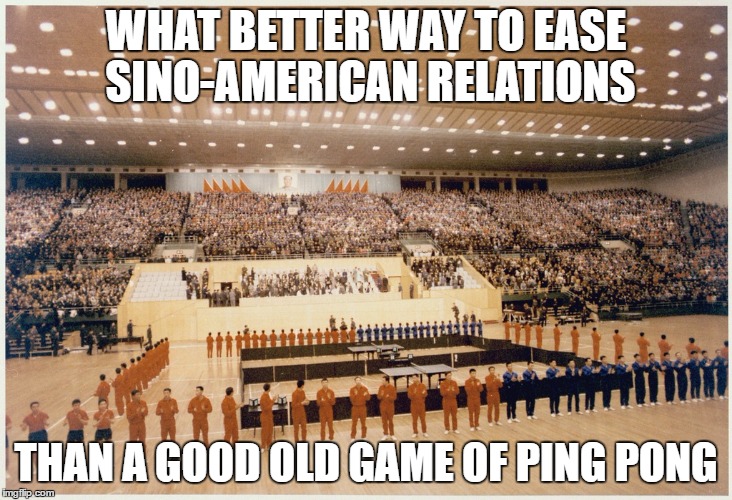 Sino-American Rapprochement clearly had humble beginnings.  | WHAT BETTER WAY TO EASE SINO-AMERICAN RELATIONS; THAN A GOOD OLD GAME OF PING PONG | image tagged in tabletennis in china pingpong diplomacy,history,cold war,china,american politics,richard nixon | made w/ Imgflip meme maker