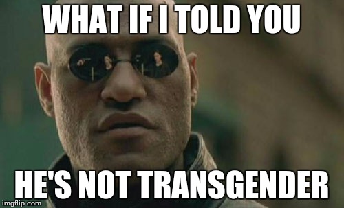 Matrix Morpheus Meme | WHAT IF I TOLD YOU HE'S NOT TRANSGENDER | image tagged in memes,matrix morpheus | made w/ Imgflip meme maker