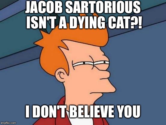 Futurama Fry Meme | JACOB SARTORIOUS ISN'T A DYING CAT?! I DON'T BELIEVE YOU | image tagged in memes,futurama fry | made w/ Imgflip meme maker