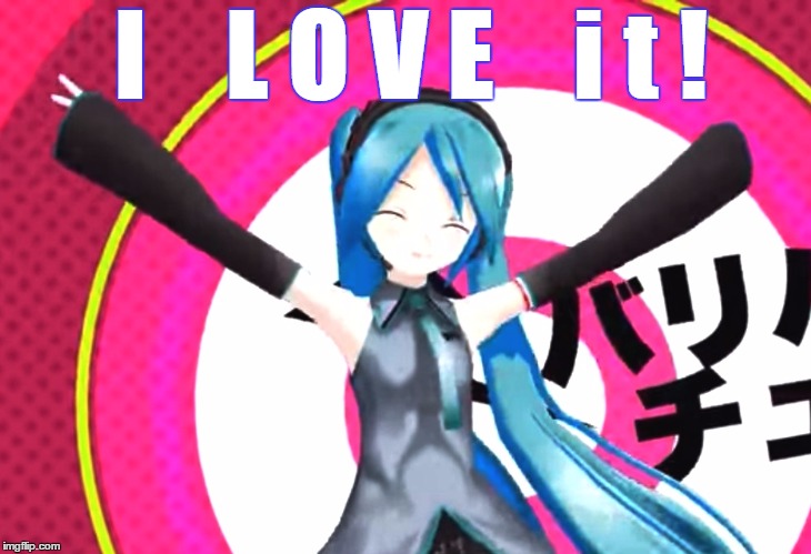 I love it! | I    L O V E    i t ! | image tagged in hatsune miku,love it | made w/ Imgflip meme maker