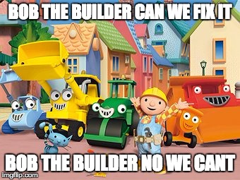 bob the builder | BOB THE BUILDER CAN WE FIX IT; BOB THE BUILDER NO WE CANT | image tagged in bob the builder | made w/ Imgflip meme maker