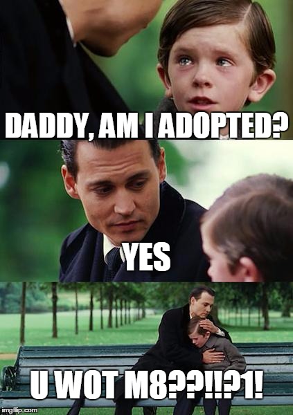 Finding Neverland Meme | DADDY, AM I ADOPTED? YES; U WOT M8??!!?1! | image tagged in memes,finding neverland | made w/ Imgflip meme maker