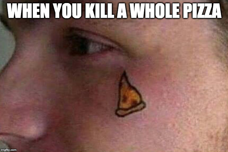 He didn't choose the pizza life. It chose him. | WHEN YOU KILL A WHOLE PIZZA | image tagged in pizza tear,pizza,tear,bacon,thug life,gangsta | made w/ Imgflip meme maker