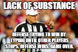 Can't win by being last to talk | LACK OF SUBSTANCE; DEFENSE TRYING TO WIN BY TYPING UNTIL OTHER PLAYERS STOPS. OFFENSE WINS. GAME OVER. | image tagged in debate | made w/ Imgflip meme maker