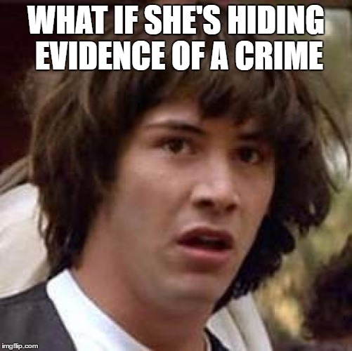 Conspiracy Keanu Meme | WHAT IF SHE'S HIDING EVIDENCE OF A CRIME | image tagged in memes,conspiracy keanu | made w/ Imgflip meme maker