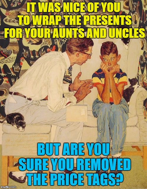 You don't want people to know how much (or little) you think of them... | IT WAS NICE OF YOU TO WRAP THE PRESENTS FOR YOUR AUNTS AND UNCLES; BUT ARE YOU SURE YOU REMOVED THE PRICE TAGS? | image tagged in memes,the probelm is,christmas,christmas wrapping,money,gifts | made w/ Imgflip meme maker