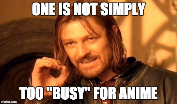 One Does Not Simply Meme | ONE IS NOT SIMPLY; TOO "BUSY" FOR ANIME | image tagged in memes,one does not simply | made w/ Imgflip meme maker