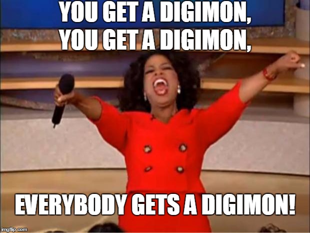 Digimon to all! | YOU GET A DIGIMON, YOU GET A DIGIMON, EVERYBODY GETS A DIGIMON! | image tagged in memes,oprah you get a,digimon | made w/ Imgflip meme maker