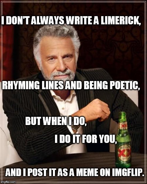 The Most Interesting Limerick  | I DON'T ALWAYS WRITE A LIMERICK, RHYMING LINES AND BEING POETIC, BUT WHEN I DO, I DO IT FOR YOU, AND I POST IT AS A MEME ON IMGFLIP. | image tagged in memes,the most interesting man in the world,poem | made w/ Imgflip meme maker