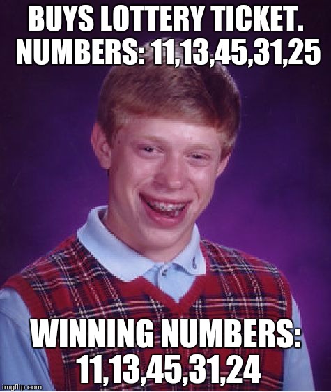 Bad Luck Brian Meme | BUYS LOTTERY TICKET. NUMBERS: 11,13,45,31,25 WINNING NUMBERS: 11,13,45,31,24 | image tagged in memes,bad luck brian | made w/ Imgflip meme maker