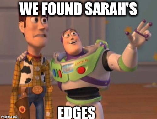 X, X Everywhere Meme | WE FOUND SARAH'S; EDGES | image tagged in memes,x x everywhere | made w/ Imgflip meme maker