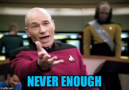 Picard Wtf Meme | NEVER ENOUGH | image tagged in memes,picard wtf | made w/ Imgflip meme maker