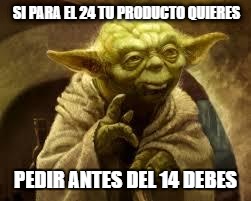 yoda | SI PARA EL 24 TU PRODUCTO QUIERES; PEDIR ANTES DEL 14 DEBES | image tagged in yoda | made w/ Imgflip meme maker