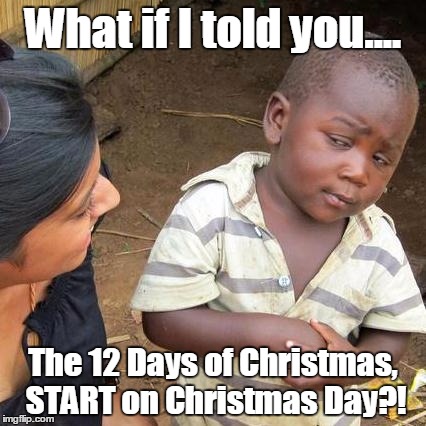 Third World Skeptical Kid Meme | What if I told you.... The 12 Days of Christmas, START on Christmas Day?! | image tagged in memes,third world skeptical kid | made w/ Imgflip meme maker