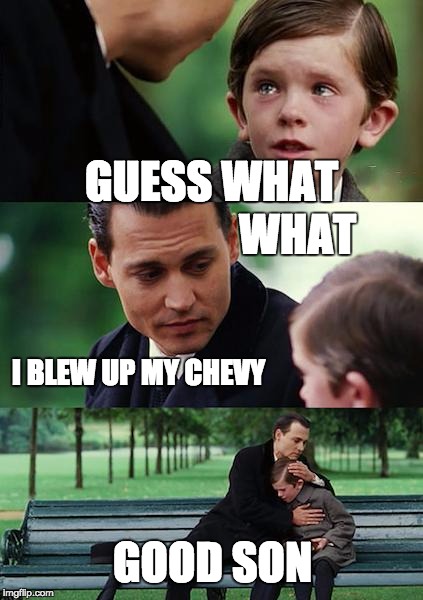 Finding Neverland Meme | GUESS WHAT; WHAT; I BLEW UP MY CHEVY; GOOD SON | image tagged in memes,finding neverland | made w/ Imgflip meme maker