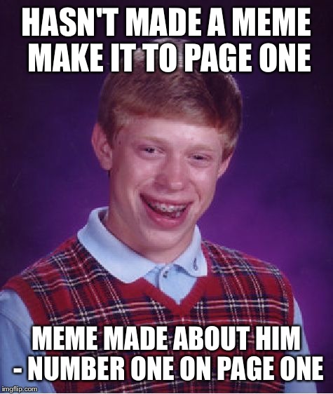 Bad Luck Brian Meme | HASN'T MADE A MEME MAKE IT TO PAGE ONE; MEME MADE ABOUT HIM - NUMBER ONE ON PAGE ONE | image tagged in memes,bad luck brian | made w/ Imgflip meme maker