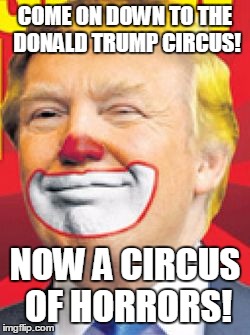 Donald Trump the Clown | COME ON DOWN TO THE DONALD TRUMP CIRCUS! NOW A CIRCUS OF HORRORS! | image tagged in donald trump the clown | made w/ Imgflip meme maker