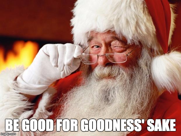 santa | BE GOOD FOR GOODNESS' SAKE | image tagged in santa | made w/ Imgflip meme maker