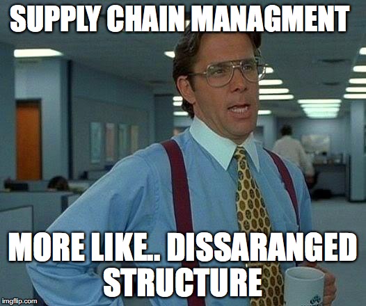 That Would Be Great Meme | SUPPLY CHAIN MANAGMENT; MORE LIKE.. DISSARANGED STRUCTURE | image tagged in memes,that would be great | made w/ Imgflip meme maker