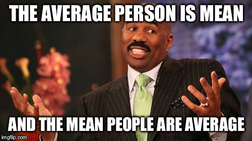 Steve Harvey Meme | THE AVERAGE PERSON IS MEAN AND THE MEAN PEOPLE ARE AVERAGE | image tagged in memes,steve harvey | made w/ Imgflip meme maker