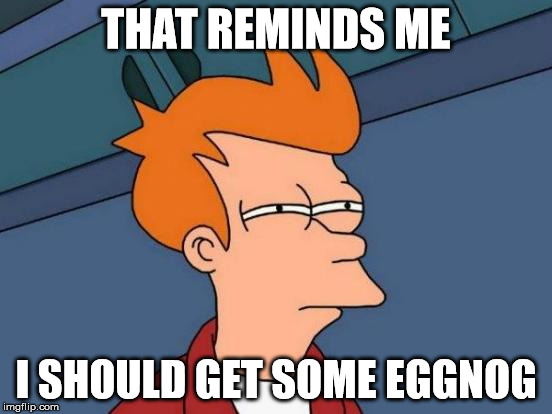 Futurama Fry Meme | THAT REMINDS ME I SHOULD GET SOME EGGNOG | image tagged in memes,futurama fry | made w/ Imgflip meme maker