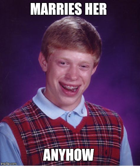 Bad Luck Brian Meme | MARRIES HER ANYHOW | image tagged in memes,bad luck brian | made w/ Imgflip meme maker