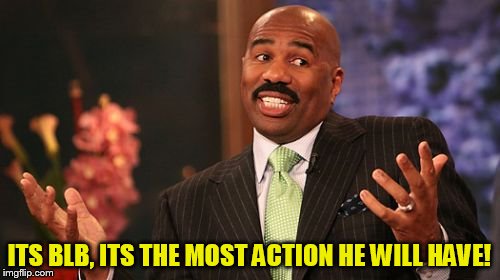 ITS BLB, ITS THE MOST ACTION HE WILL HAVE! | image tagged in memes,steve harvey | made w/ Imgflip meme maker