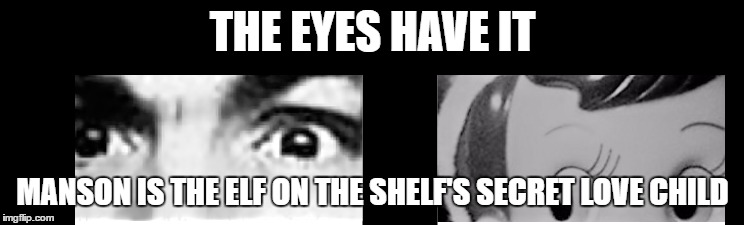 THE EYES HAVE IT; MANSON IS THE ELF ON THE SHELF'S SECRET LOVE CHILD | image tagged in elf,christmas,charles manson | made w/ Imgflip meme maker