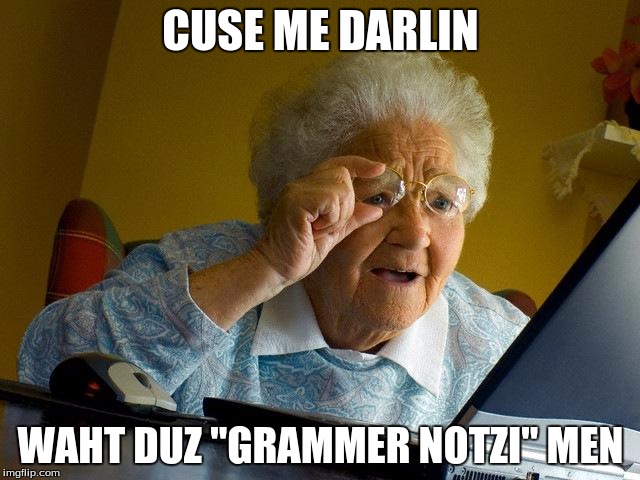 Grandma Finds The Internet | CUSE ME DARLIN; WAHT DUZ "GRAMMER NOTZI" MEN | image tagged in memes,grandma finds the internet | made w/ Imgflip meme maker