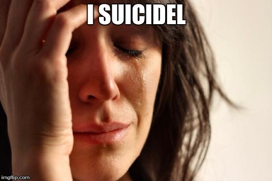 First World Problems Meme | I SUICIDEL | image tagged in memes,first world problems | made w/ Imgflip meme maker