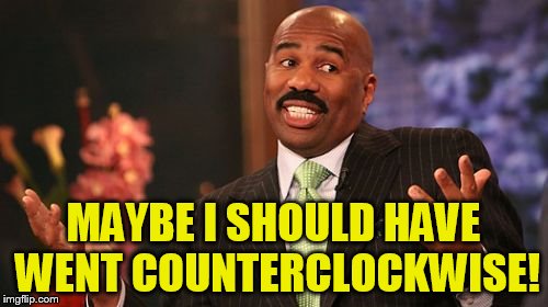 Steve Harvey Meme | MAYBE I SHOULD HAVE WENT COUNTERCLOCKWISE! | image tagged in memes,steve harvey | made w/ Imgflip meme maker