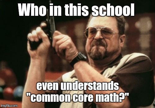 Am I The Only One Around Here Meme | Who in this school even understands "common core math?" | image tagged in memes,am i the only one around here | made w/ Imgflip meme maker