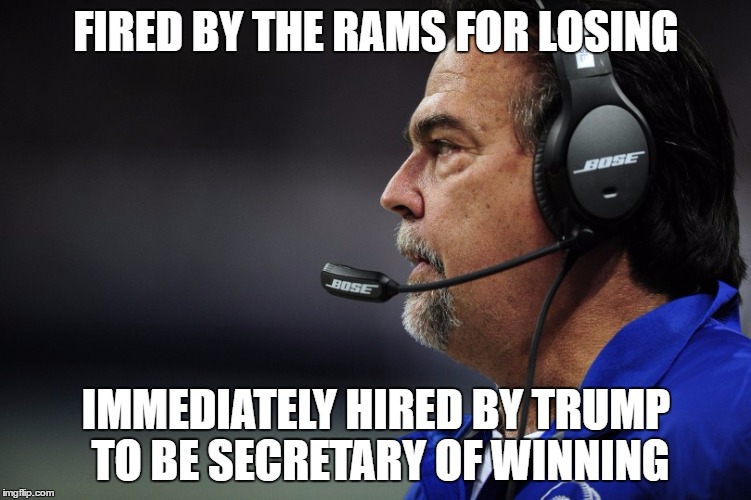 SSSSSS | FIRED BY THE RAMS FOR LOSING; IMMEDIATELY HIRED BY TRUMP TO BE SECRETARY OF WINNING | image tagged in ssssss | made w/ Imgflip meme maker
